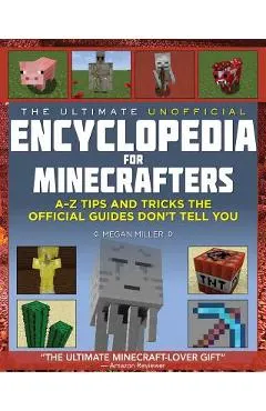 The Ultimate Unofficial Encyclopedia for Minecrafters: An A - Z Book of Tips and Tricks the Official Guides Don't Teach You