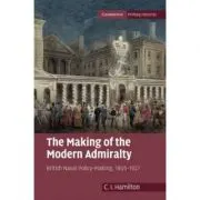 The Making of the Modern Admiralty: British Naval Policy-Making, 1805–1927