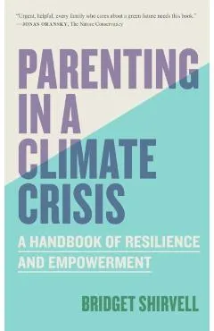 Parenting in a Climate Crisis: A Handbook for Turning Fear Into Action