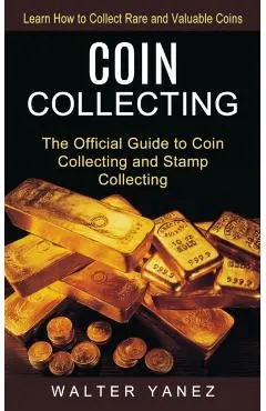 Coin Collecting: Learn How to Collect Rare and Valuable Coins (The Official Guide to Coin Collecting and Stamp Collecting)