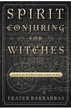 Spirit Conjuring for Witches: Magical Evocation Simplified
