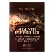 Agentii imperiului. Cavaleri, corsari, iezuiti si spioni in Mediterana secolului al 16-lea