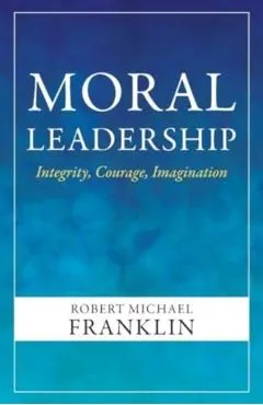 Moral Leadership: Integrity, Courage, Imagination