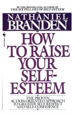 How to Raise Your Self-Esteem: The Proven Action-Oriented Approach to Greater Self-Respect and Self-Confidence