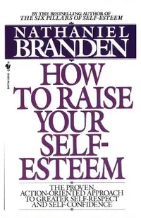 How to Raise Your Self-Esteem: The Proven Action-Oriented Approach to Greater Self-Respect and Self-Confidence