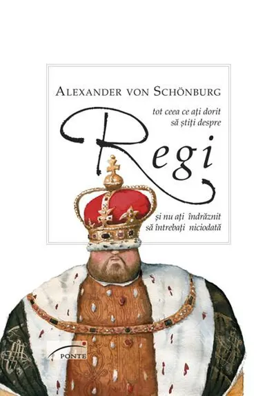 Tot ce ați dorit să știți despre Regi și nu ați îndrăznit să întrebați niciodată - Hardcover - Alexander von Schönburg