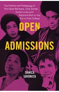 Open Admissions: The Poetics and Pedagogy of Toni Cade Bambara, June Jordan, Audre Lorde, and Adrienne Rich in the Era of Free College