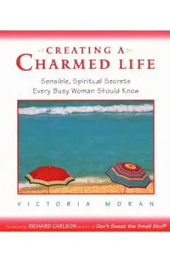 Creating a Charmed Life: Sensible, Spiritual Secrets Every Busy Woman Should Know