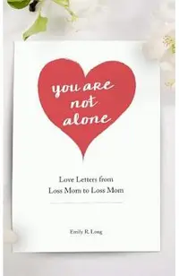 You Are Not Alone: Love Letters From Loss Mom to Loss Mom