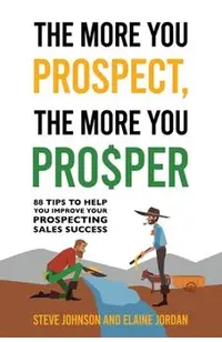 The More You Prospect, The More You Prosper: 88 Tips to Help You Improve Your Prospecting Sales Success
