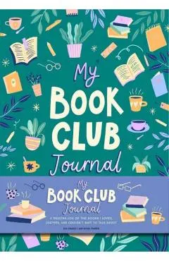 My Book Club Journal: A Reading Log of the Books I Loved, Loathed, and Couldn't Wait to Talk about