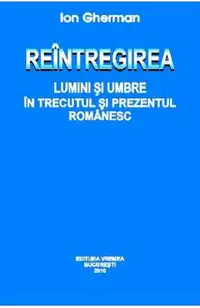 Reintregirea. Lumini si umbre in trecutul si prezentul romanesc