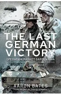 The Last German Victory: Operation Market Garden, 1944