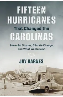 Fifteen Hurricanes That Changed the Carolinas: Powerful Storms, Climate Change, and What We Do Next