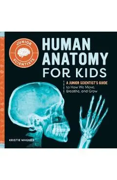 Human Anatomy for Kids: A Junior Scientist's Guide to How We Move, Breathe, and Grow
