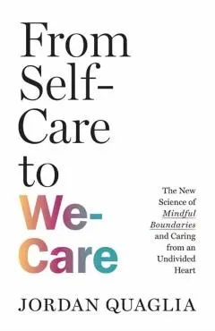 From Self-Care to We-Care: The New Science of Mindful Boundaries and Caring from an Undivided Heart