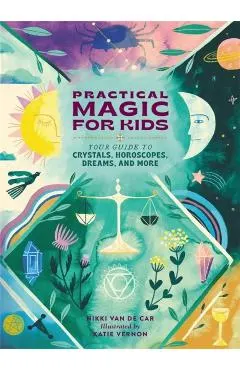 Practical Magic for Kids: Your Guide to Crystals, Horoscopes, Dreams, and More