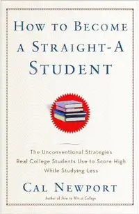 How to Become a Straight-A Student: The Unconventional Strategies Real College Students Use to Score High While Studying Less