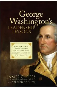 George Washington's Leadership Lessons: What the Father of Our Country Can Teach Us about Effective Leadership and Character
