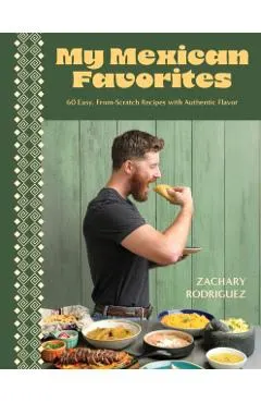 My Mexican Favorites: 60+ Easy, From-Scratch Recipes with Authentic Flavor