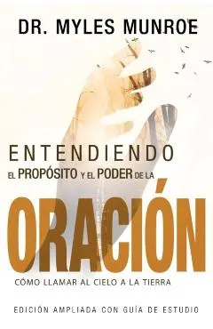 Entendiendo El Prop�sito Y El Poder de la Oraci�n: C�mo Llamar Al Cielo a la Tierra (Spanish Language Edition, Understanding Purpose & Power of Prayer