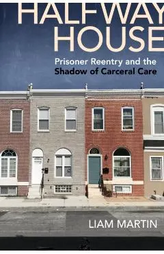 Halfway House: Prisoner Reentry and the Shadow of Carceral Care