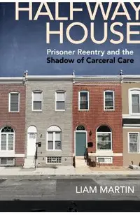 Halfway House: Prisoner Reentry and the Shadow of Carceral Care