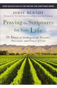 Praying the Scriptures for Your Life: 31 Days of Abiding in the Presence, Provision, and Power of God
