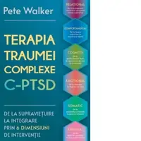 Terapia Traumei Complexe C-PTSD. De la supravietuire la integrare prin 6 dimensiuni de interventie: relational, comportamental, cognitiv, emotional, somatic si spiritual