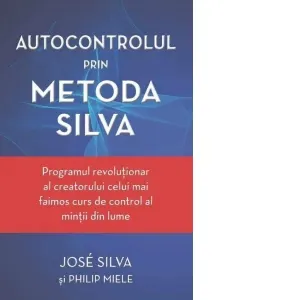 Autocontrolul prin Metoda Silva. Programul revolutionar al creatorului celui mai faimos curs de control al mintii din lume