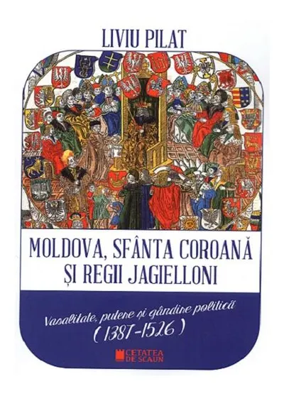 Moldova, sfânta coroană și regii Jagielloni - Paperback brosat - Liviu Pilat