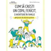 Cum sa cresti un copil fericit, o aventura in familie. Ghid practic de educatie pozitiva