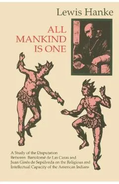 All Mankind Is One: A Study of the Disputation Between Bartolom� de Las Casas and Juan Gin�s de Sep�lveda in 1550 on the Intellectual and