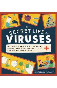 The Secret Life of Viruses: Incredible Science Facts about Germs, Vaccines, and What You Can Do to Stay Healthy