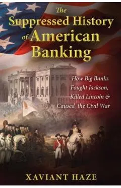 The Suppressed History of American Banking: How Big Banks Fought Jackson, Killed Lincoln, and Caused the Civil War