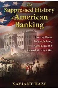 The Suppressed History of American Banking: How Big Banks Fought Jackson, Killed Lincoln, and Caused the Civil War
