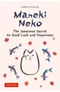 Maneki Neko: The Japanese Secret to Good Luck and Happiness