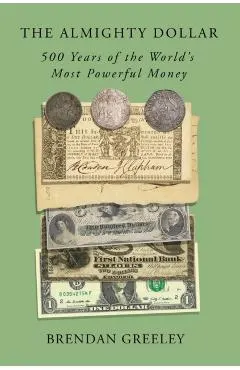 The Almighty Dollar: 500 Years of the World's Most Powerful Money