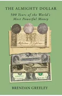 The Almighty Dollar: 500 Years of the World's Most Powerful Money