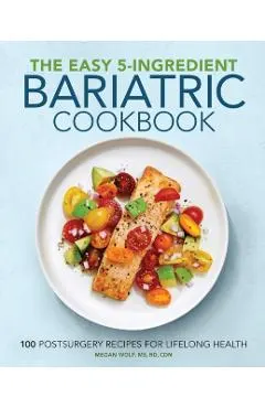 The Easy 5-Ingredient Bariatric Cookbook: 100 Postsurgery Recipes for Lifelong Health