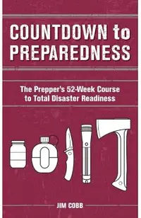 Countdown to Preparedness: The Prepper's 52 Week Course to Total Disaster Readiness