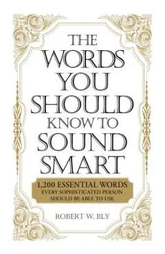 The Words You Should Know to Sound Smart: 1200 Essential Words Every Sophisticated Person Should Be Able to Use