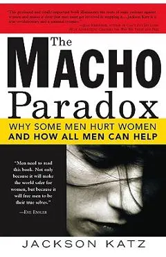 The Macho Paradox: Why Some Men Hurt Women and How All Men Can Help