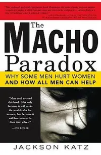 The Macho Paradox: Why Some Men Hurt Women and How All Men Can Help
