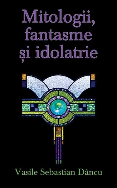 Mitologii, fantasme şi idolatrie - Hardcover - Vasile Sebastian Dâncu