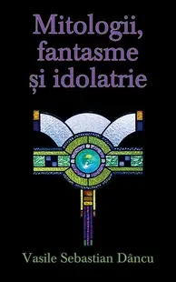 Mitologii, fantasme şi idolatrie - Hardcover - Vasile Sebastian Dâncu