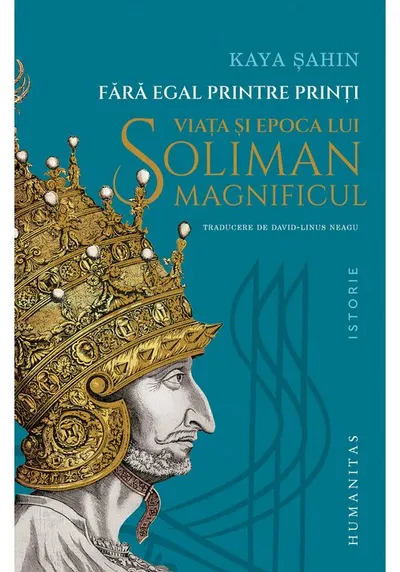 Fara egal printre printi. Viata si epoca lui Soliman Magnificul