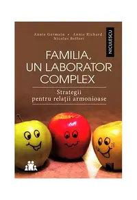 Familia, un laborator complex. Strategii pentru relaţii armonioase - Paperback brosat - Annie Germain, Annie Richard, Nicolas Beffort