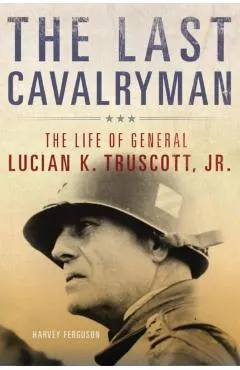 The Last Cavalryman, Volume 48: The Life of General Lucian K. Truscott, Jr.