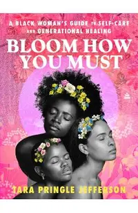 Bloom How You Must: A Black Woman's Guide to Self-Care and Generational Healing